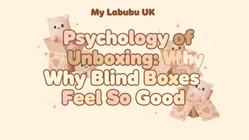 Psychology of Unboxing: Why Blind Boxes Feel So Good